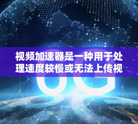 视频加速器是一种用于处理速度较慢或无法上传视频文件的工具。它通过优化视频文件的格式、提升编码质量或调整上传限制来解决上传速度慢或视频质量低的问题。以下是几种常见的视频加速器及其功能