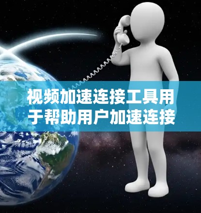 视频加速连接工具用于帮助用户加速连接和管理视频流。以下是一些推荐的工具，它们能够帮助用户节省时间并更好地处理视频流
