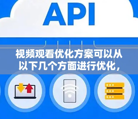 视频观看优化方案可以从以下几个方面进行优化，以提升观看体验