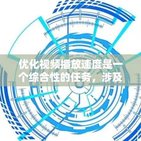 优化视频播放速度是一个综合性的任务，涉及多个因素和技巧。以下是一步步的解决方案