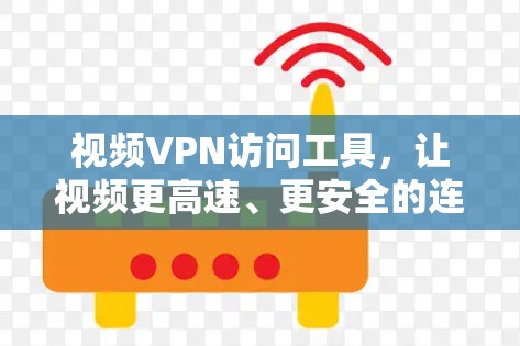 视频VPN访问工具,让视频更高速、更安全的连接方式 视频VPN访问工具,让视频更高速、更安全的连接方式