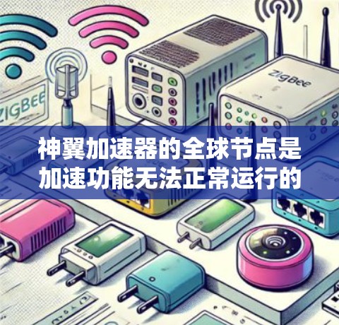 神翼加速器的全球节点是加速功能无法正常运行的特定地点。这些节点通常位于特定的地理位置，如北极、南极、某些国家和地区。当加速器在这些节点运行时，可能因以下原因导致无法正常工作