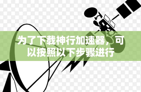 为了下载神行加速器，可以按照以下步骤进行