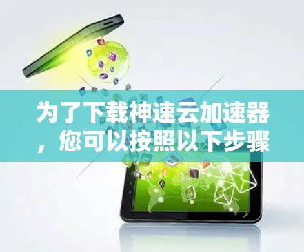 为了下载神速云加速器，您可以按照以下步骤进行