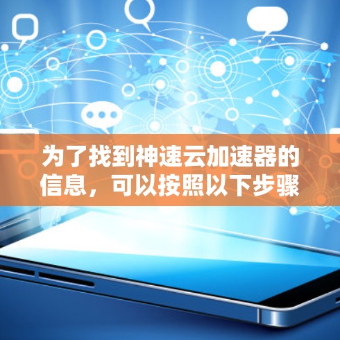为了找到神速云加速器的信息，可以按照以下步骤进行