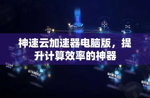神速云加速器电脑版，提升计算效率的神器
