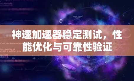 神速加速器稳定测试，性能优化与可靠性验证