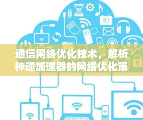 通信网络优化技术，解析神速加速器的网络优化策略