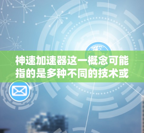 神速加速器这一概念可能指的是多种不同的技术或装置，具体含义取决于上下文。以下是一些可能的解释和使用方法