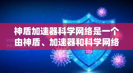 神盾加速器科学网络是一个由神盾、加速器和科学网络四个部分组成的术语，描述一种结合防御和科学计算的系统。具体含义可能如下