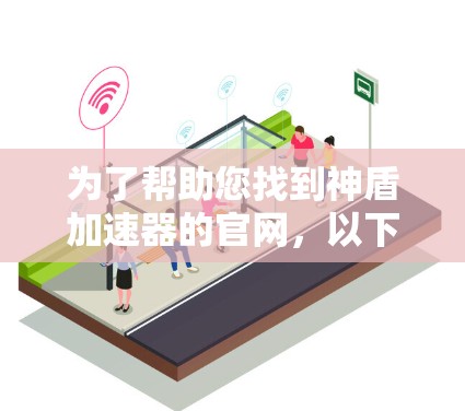 为了帮助您找到神盾加速器的官网，以下是分步骤的建议