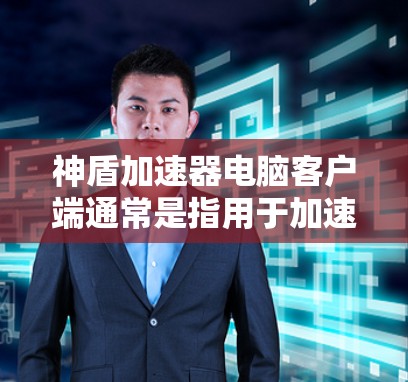 神盾加速器电脑客户端通常是指用于加速游戏或视频流的软件，通过缓存技术提高游戏加载速度。您提到的神盾加速器可能是一种加速软件，以下是关于如何使用该软件的一些常见问题及解决方法
