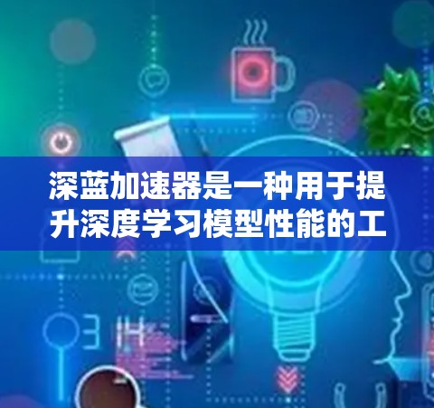 深蓝加速器是一种用于提升深度学习模型性能的工具，广泛应用于PC、手机和服务器等环境。以下是其主要功能的详细说明