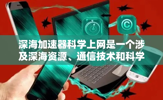 深海加速器科学上网是一个涉及深海资源、通信技术和科学应用的前沿概念。以下是对这一概念的详细分析和解释 深海加速器科学上网是一个涉及深海资源、通信技术和科学应用的前沿概念。以下是对这一概念的详细分析和解释