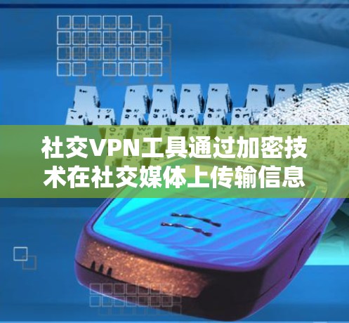 社交VPN工具通过加密技术在社交媒体上传输信息,保障数据安全。以下是详细介绍 社交VPN工具通过加密技术在社交媒体上传输信息,保障数据安全。以下是详细介绍