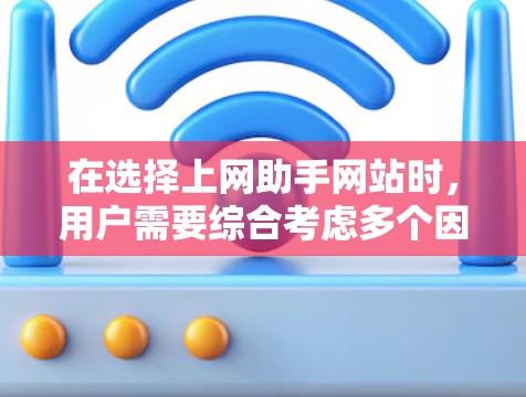 在选择上网助手网站时，用户需要综合考虑多个因素，以确保选择到适合他们的服务。以下是一些关键点，帮助用户做出明智的选择