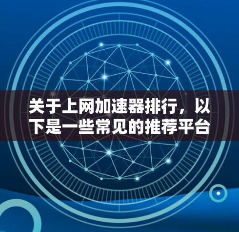 关于上网加速器排行，以下是一些常见的推荐平台，这些平台在速度、安全性和用户友好度上表现良好，适合大多数用户