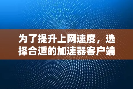 为了提升上网速度,选择合适的加速器客户端是一个明智的决定。以下是一个系统化的步骤指南,帮助您找到适合您的解决方案