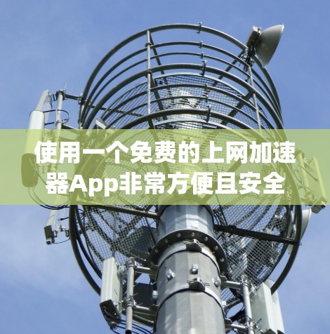 使用一个免费的上网加速器App非常方便且安全，以下是详细的步骤指南