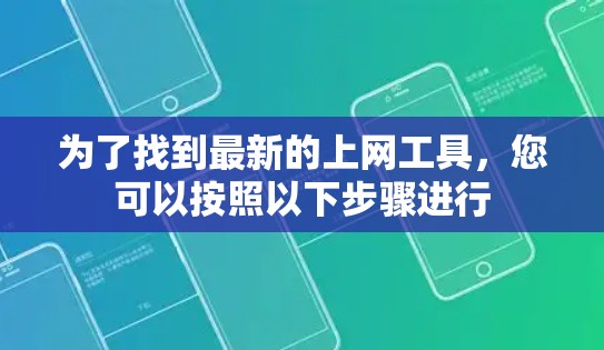 为了找到最新的上网工具,您可以按照以下步骤进行 为了找到最新的上网工具,您可以按照以下步骤进行
