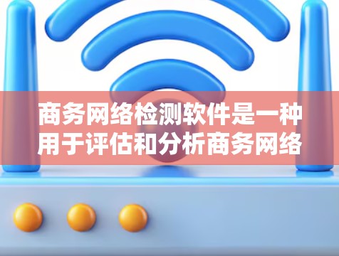 商务网络检测软件是一种用于评估和分析商务网络的工具,旨在帮助用户识别和评估网络中的商务行为、合作、交易、客户关系等。这些软件通常用于项目管理、商业分析、风险评估、市场研究等领域 商务网络检测软件是一种用于评估和分析商务网络的工具,旨在帮助用户识别和评估网络中的商务行为、合作、交易、客户关系等。这些软件通常用于项目管理、商业分析、风险评估、市场研究等领域