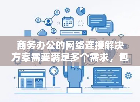 商务办公的网络连接解决方案需要满足多个需求,包括稳定、可靠、兼容性和灵活性。以下是一些常见的解决方案 商务办公的网络连接解决方案需要满足多个需求,包括稳定、可靠、兼容性和灵活性。以下是一些常见的解决方案