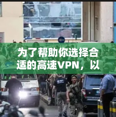 为了帮助你选择合适的高速VPN，以下是对不同VPN平台的详细分析和推荐
