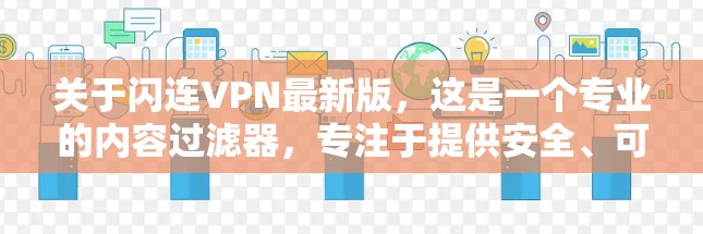 关于闪连VPN最新版,这是一个专业的内容过滤器,专注于提供安全、可靠的VPN服务。以下是关于闪连VPN的一些信息