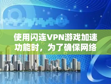 使用闪连VPN游戏加速功能时,为了确保网络连接的稳定和游戏性能的提升,需要对游戏相关参数进行优化。以下是一个网络优化方案,适用于闪连VPN游戏加速