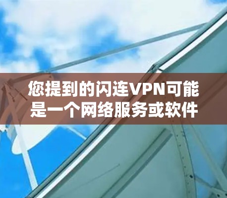您提到的闪连VPN可能是一个网络服务或软件，但需要明确是否为加密VPN或其他类型。如果您指的是某个特定的网络服务或软件，建议您直接访问该网站的官方网站或联系相关支持团队获取详细信息