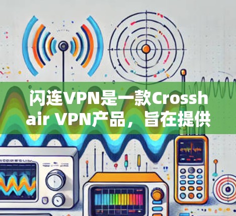 闪连VPN是一款Crosshair VPN产品，旨在提供安全、可靠和高效的VPN解决方案。以下是对闪连VPN稳定测试的一些详细信息