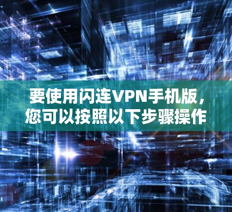 要使用闪连VPN手机版,您可以按照以下步骤操作 要使用闪连VPN手机版,您可以按照以下步骤操作