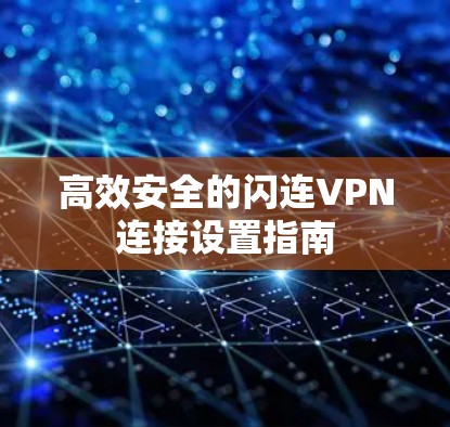 高效安全的闪连VPN连接设置指南