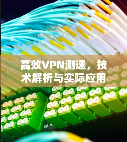 高效VPN测速，技术解析与实际应用