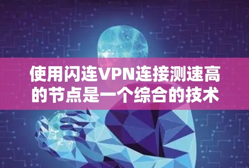 使用闪连VPN连接测速高的节点是一个综合的技术和管理问题，以下是逐步的解决方案