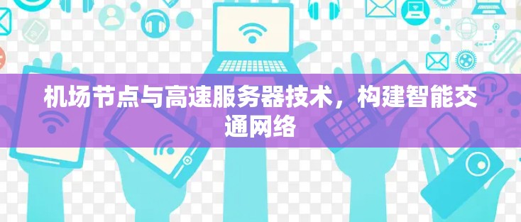 机场节点与高速服务器技术,构建智能交通网络 机场节点与高速服务器技术,构建智能交通网络