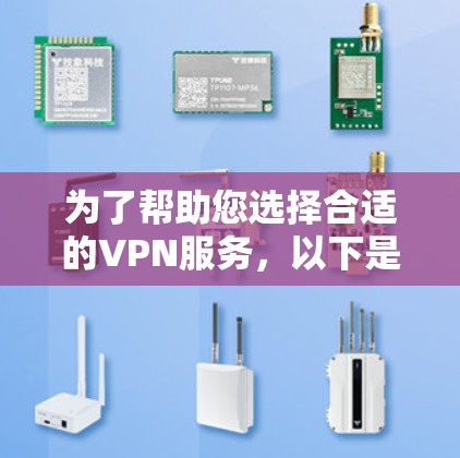为了帮助您选择合适的VPN服务,以下是一些关键信息和建议 为了帮助您选择合适的VPN服务,以下是一些关键信息和建议