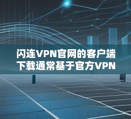 闪连VPN官网的客户端下载通常基于官方VPN平台提供的软件,所以建议您从官方渠道下载,以确保软件的安全性和稳定性。以下是获取闪连VPN客户端下载步骤的建议 闪连VPN官网的客户端下载通常基于官方VPN平台提供的软件,所以建议您从官方渠道下载,以确保软件的安全性和稳定性。以下是获取闪连VPN客户端下载步骤的建议
