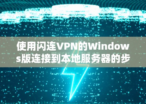 使用闪连VPN的Windows版连接到本地服务器的步骤如下 使用闪连VPN的Windows版连接到本地服务器的步骤如下