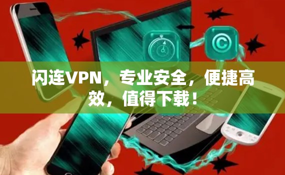 闪连VPN，专业安全，便捷高效，值得下载！