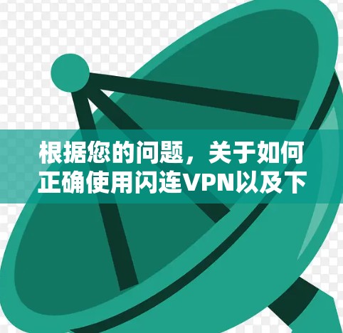 根据您的问题,关于如何正确使用闪连VPN以及下载链接的合法性和有效性,以下是详细的解答 根据您的问题,关于如何正确使用闪连VPN以及下载链接的合法性和有效性,以下是详细的解答
