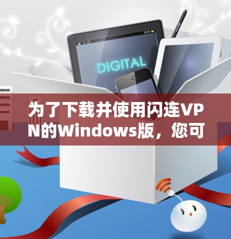 为了下载并使用闪连VPN的Windows版,您可以按照以下步骤进行操作