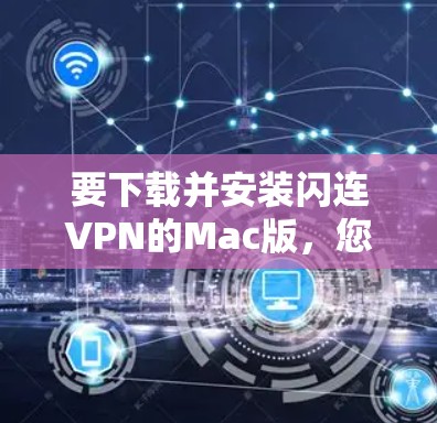要下载并安装闪连VPN的Mac版,您可以按照以下步骤进行操作 要下载并安装闪连VPN的Mac版,您可以按照以下步骤进行操作