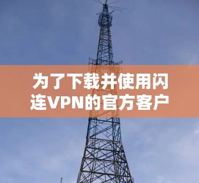 为了下载并使用闪连VPN的官方客户端,您可以按照以下步骤操作 为了下载并使用闪连VPN的官方客户端,您可以按照以下步骤操作