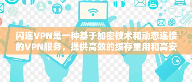 闪连VPN是一种基于加密技术和动态连接的VPN服务，提供高效的缓存重用和高安全性的用户体验。以下是对闪连VPN功能的详细说明