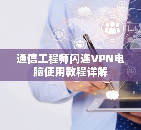 通信工程师闪连VPN电脑使用教程详解 通信工程师闪连VPN电脑使用教程详解