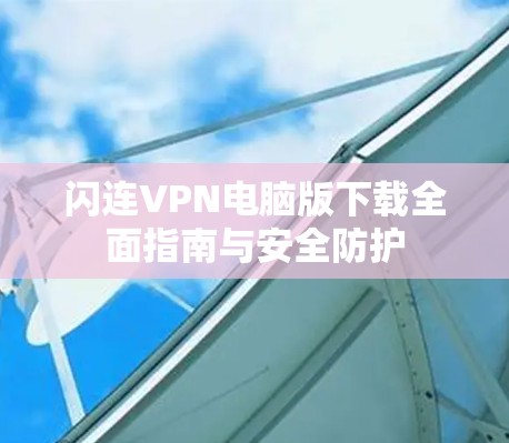 闪连VPN电脑版下载全面指南与安全防护 闪连VPN电脑版下载全面指南与安全防护