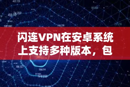 闪连VPN在安卓系统上支持多种版本,包括闪连VPN 161 和 1611。这两个版本通常在补丁和修复文件方面进行了优化,以修复已知漏洞,并确保稳定运行 闪连VPN在安卓系统上支持多种版本,包括闪连VPN 161 和 1611。这两个版本通常在补丁和修复文件方面进行了优化,以修复已知漏洞,并确保稳定运行