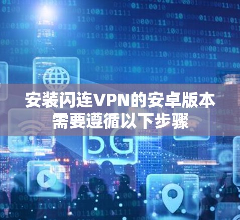 安装闪连VPN的安卓版本需要遵循以下步骤 安装闪连VPN的安卓版本需要遵循以下步骤