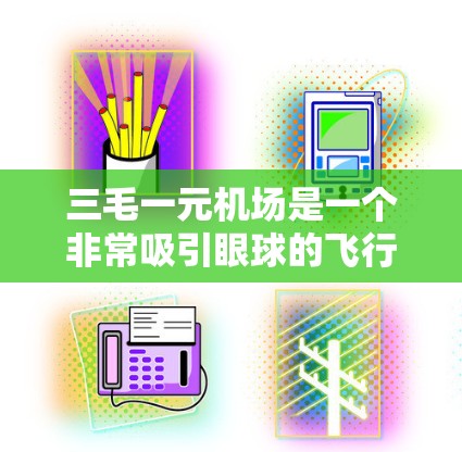 三毛一元机场是一个非常吸引眼球的飞行体验项目,它不仅价格低廉,还结合了先进的技术和独特的服务,让游客在轻松愉快的氛围中完成一次超值的出行。如果您对这项项目感兴趣,以下是一些关键信息和建议 三毛一元机场是一个非常吸引眼球的飞行体验项目,它不仅价格低廉,还结合了先进的技术和独特的服务,让游客在轻松愉快的氛围中完成一次超值的出行。如果您对这项项目感兴趣,以下是一些关键信息和建议